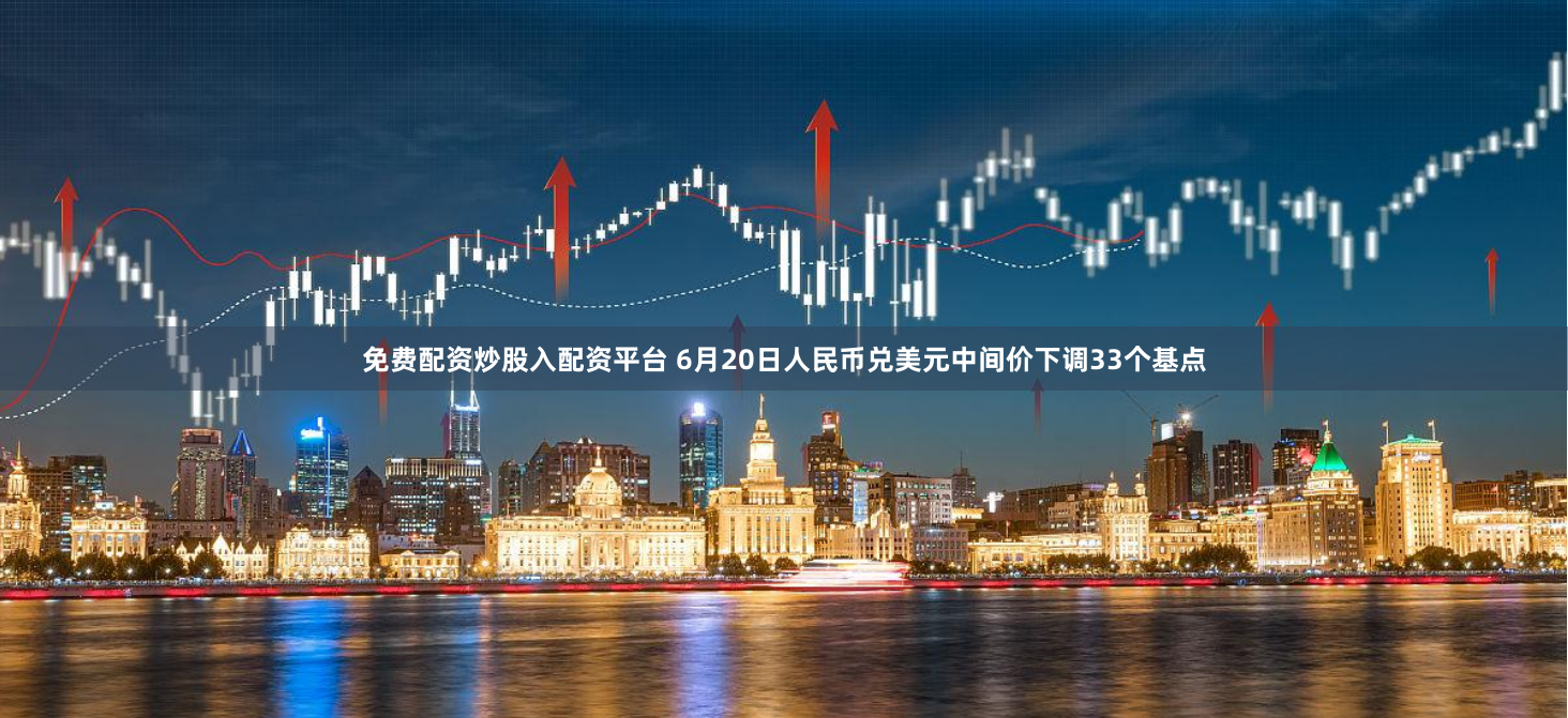 免费配资炒股入配资平台 6月20日人民币兑美元中间价下调33个基点