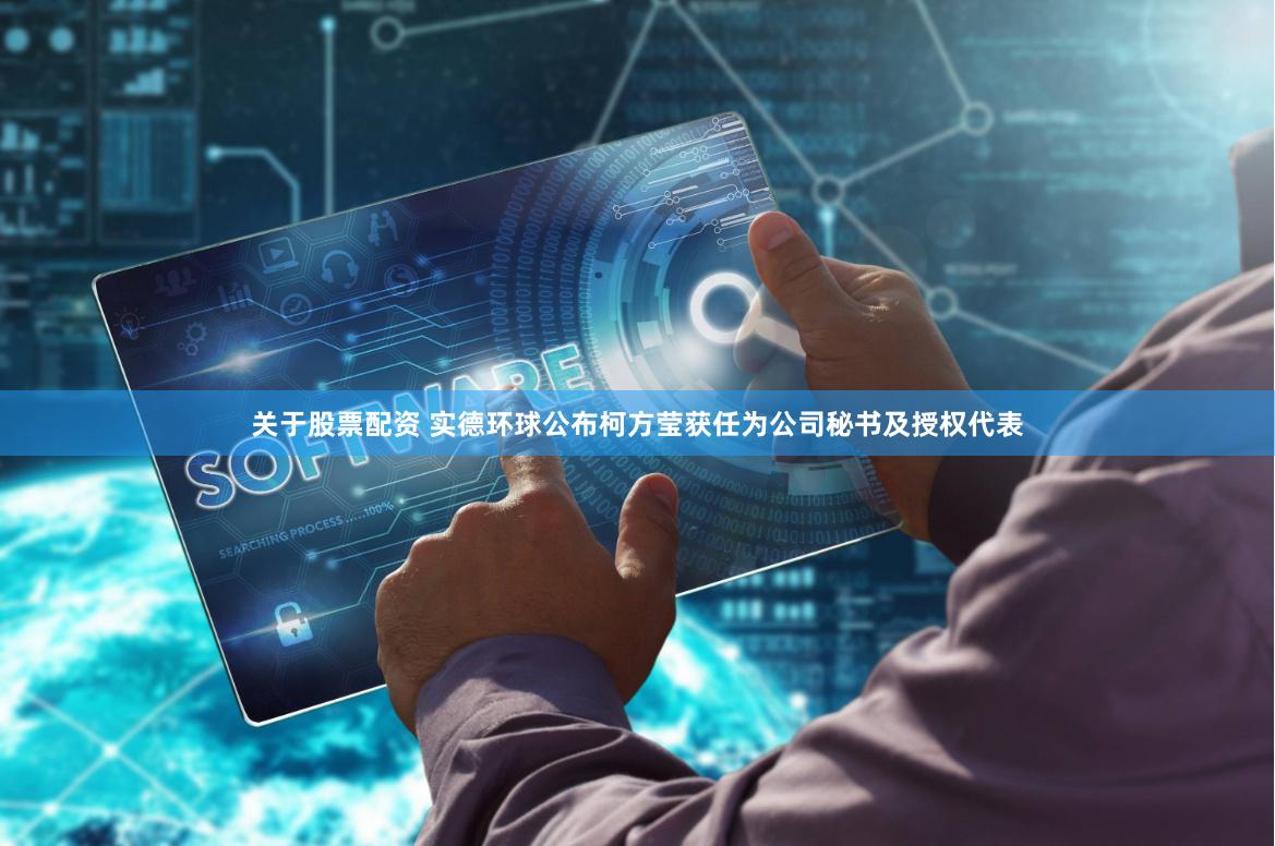 关于股票配资 实德环球公布柯方莹获任为公司秘书及授权代表