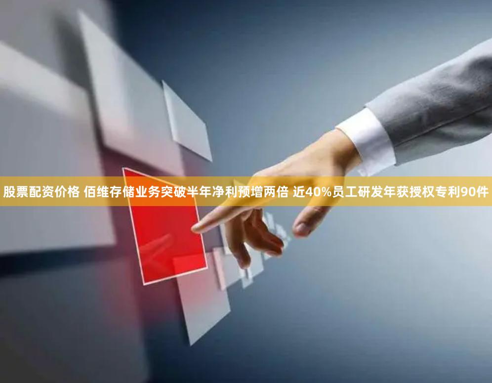 股票配资价格 佰维存储业务突破半年净利预增两倍 近40%员工研发年获授权专利90件