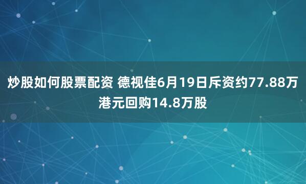 炒股如何股票配资 德视佳6月19日斥资约77.88万港元回购14.8万股
