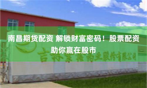 南昌期货配资 解锁财富密码！股票配资助你赢在股市