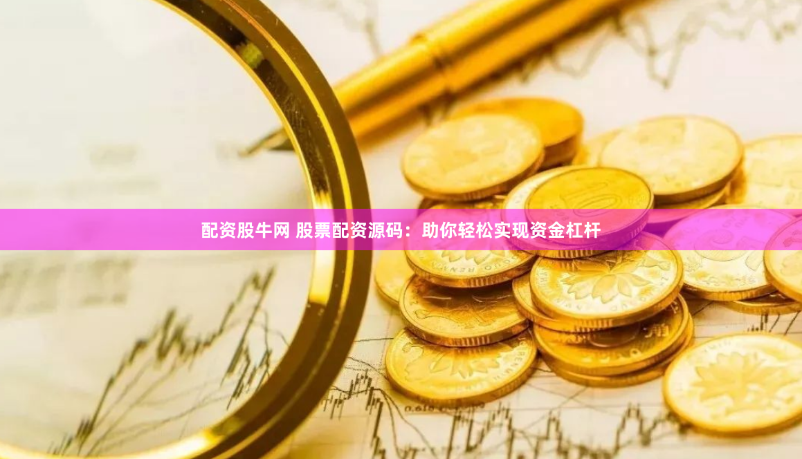 配资股牛网 股票配资源码：助你轻松实现资金杠杆