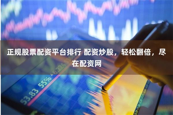 正规股票配资平台排行 配资炒股，轻松翻倍，尽在配资网