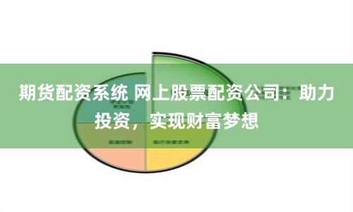 期货配资系统 网上股票配资公司：助力投资，实现财富梦想