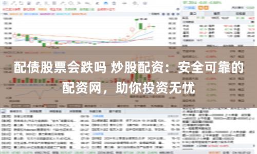 配债股票会跌吗 炒股配资：安全可靠的配资网，助你投资无忧