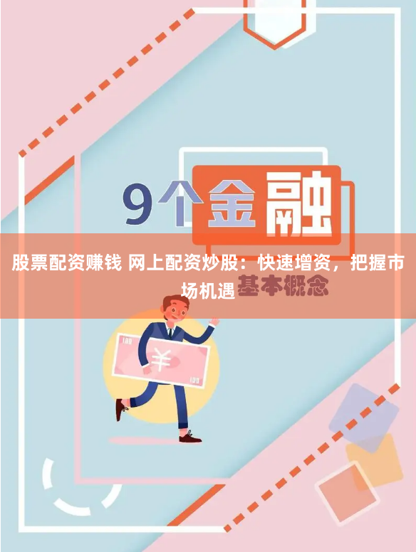股票配资赚钱 网上配资炒股：快速增资，把握市场机遇