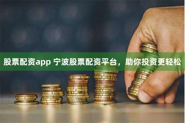 股票配资app 宁波股票配资平台，助你投资更轻松