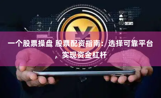 一个股票操盘 股票配资指南：选择可靠平台，实现资金杠杆