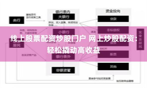 线上股票配资炒股门户 网上炒股配资：轻松撬动高收益