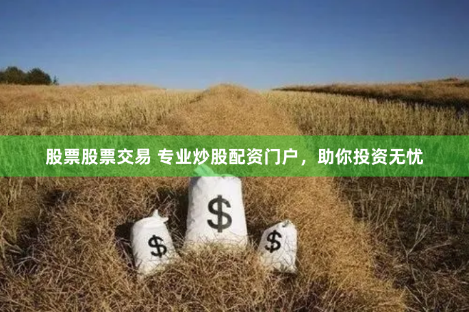 股票股票交易 专业炒股配资门户，助你投资无忧