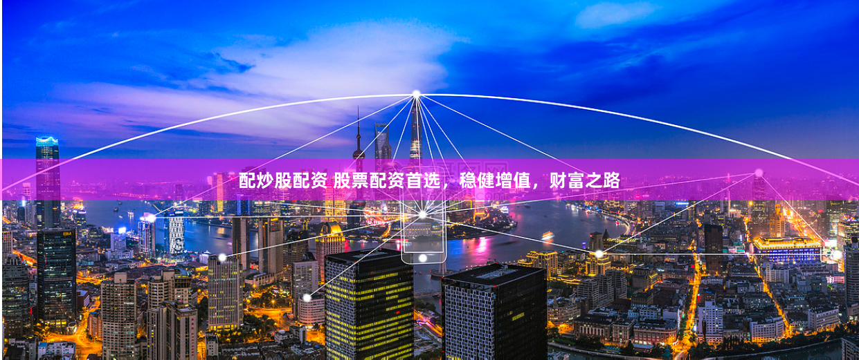 配炒股配资 股票配资首选，稳健增值，财富之路