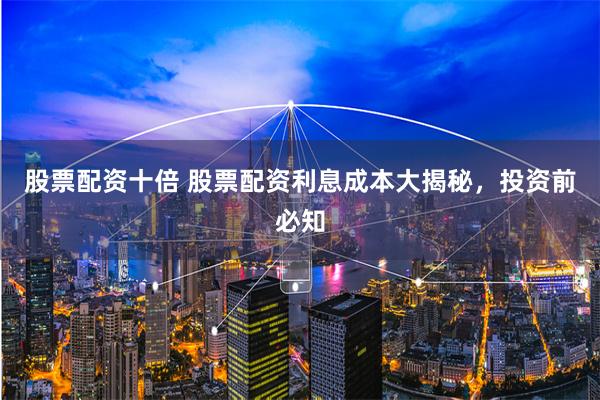 股票配资十倍 股票配资利息成本大揭秘，投资前必知
