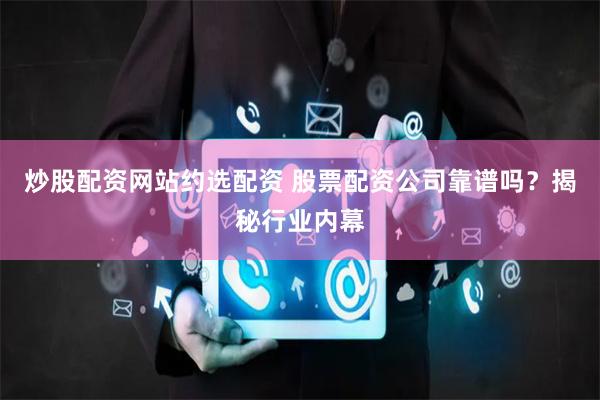 炒股配资网站约选配资 股票配资公司靠谱吗?揭秘行业内幕