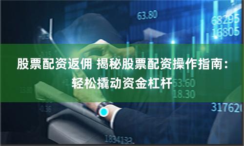 股票配资返佣 揭秘股票配资操作指南：轻松撬动资金杠杆