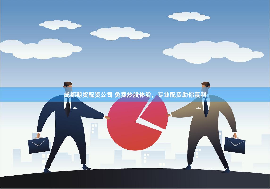 成都期货配资公司 免费炒股体验，专业配资助你赢利