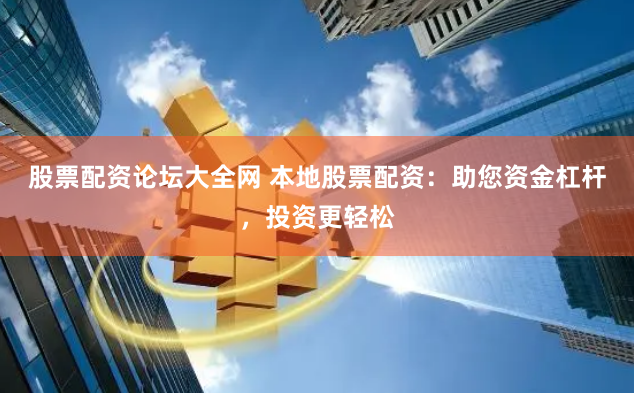 股票配资论坛大全网 本地股票配资：助您资金杠杆，投资更轻松