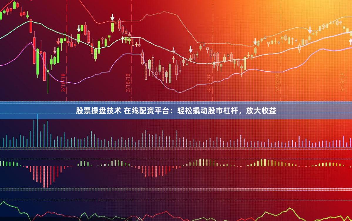 股票操盘技术 在线配资平台：轻松撬动股市杠杆，放大收益