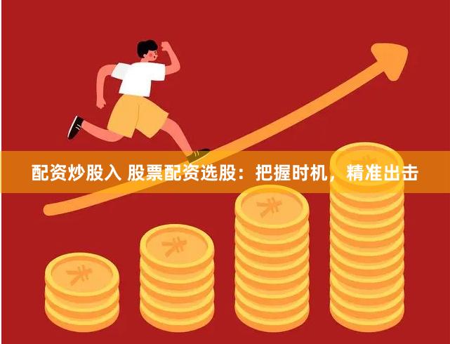 配资炒股入 股票配资选股：把握时机，精准出击