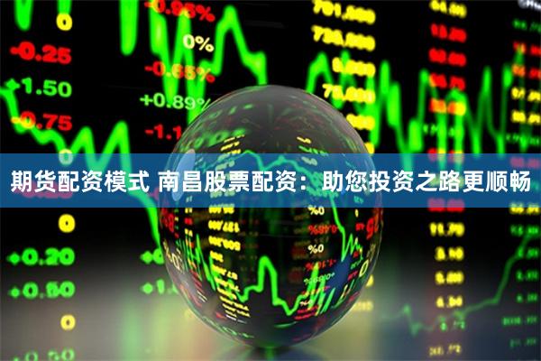 期货配资模式 南昌股票配资：助您投资之路更顺畅