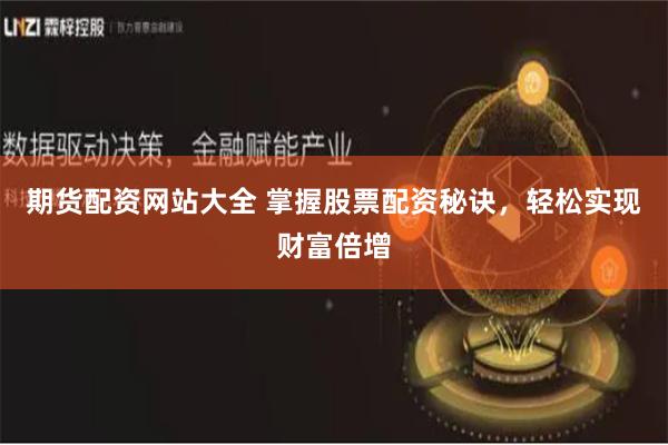 期货配资网站大全 掌握股票配资秘诀，轻松实现财富倍增
