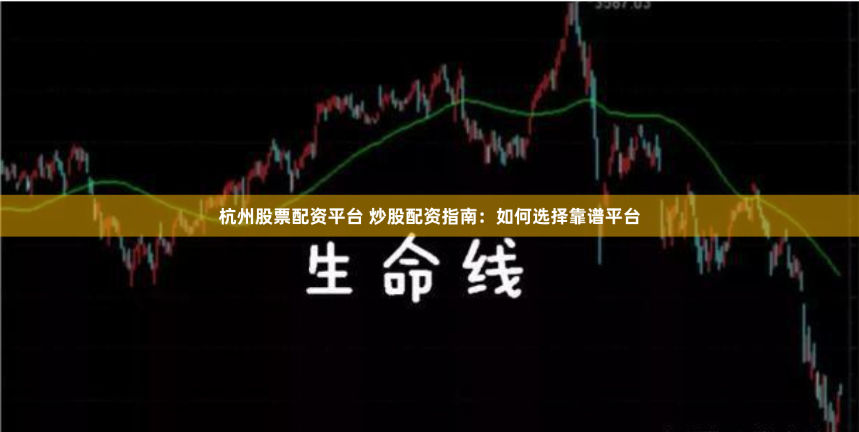 杭州股票配资平台 炒股配资指南：如何选择靠谱平台