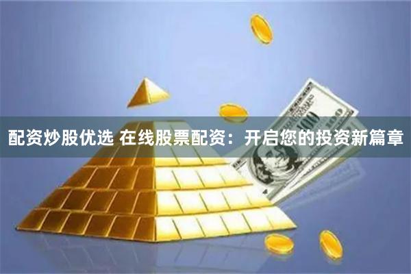 配资炒股优选 在线股票配资：开启您的投资新篇章