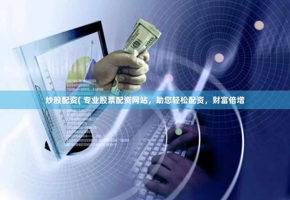 炒股配资( 专业股票配资网站，助您轻松配资，财富倍增