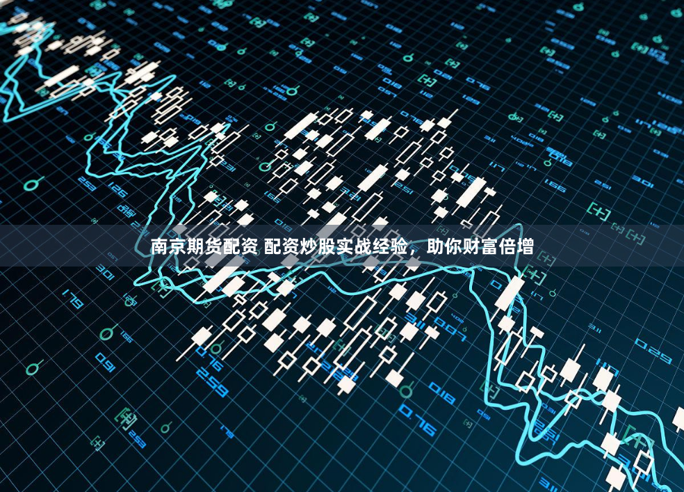 南京期货配资 配资炒股实战经验，助你财富倍增