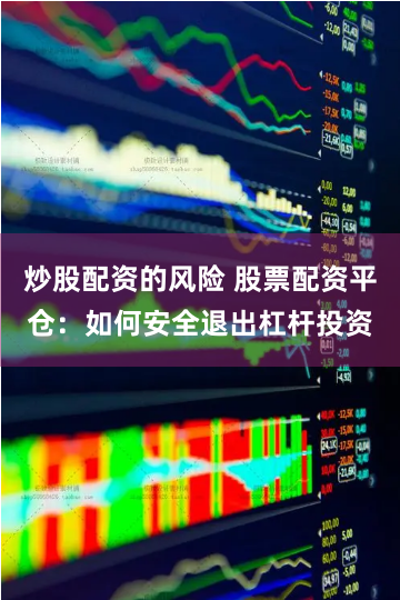 炒股配资的风险 股票配资平仓：如何安全退出杠杆投资