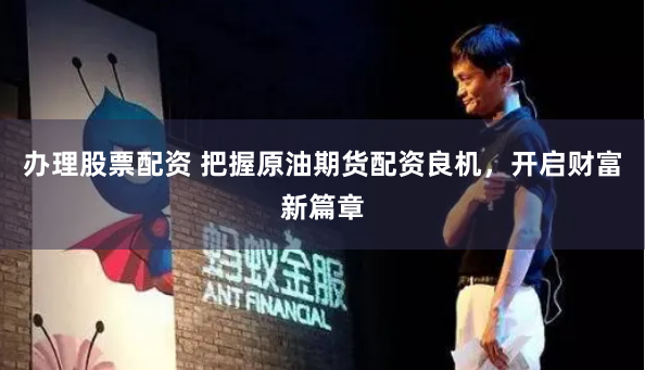 办理股票配资 把握原油期货配资良机,开启财富新篇章