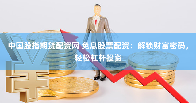 中国股指期货配资网 免息股票配资:解锁财富密码,轻松杠杆投资