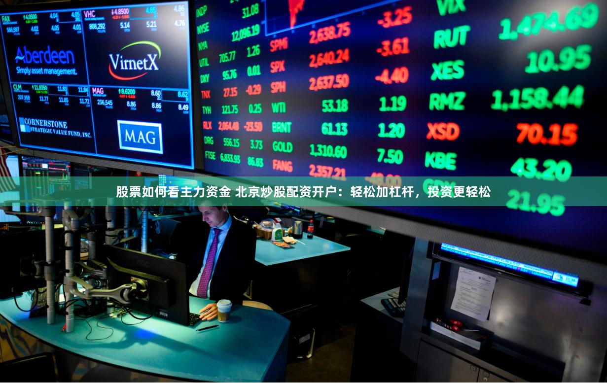 股票如何看主力资金 北京炒股配资开户:轻松加杠杆,投资更轻松