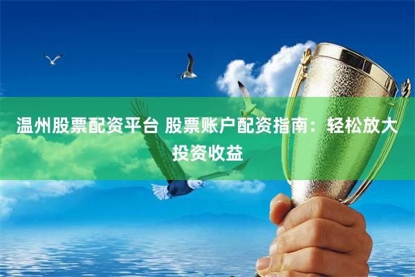 温州股票配资平台 股票账户配资指南：轻松放大投资收益
