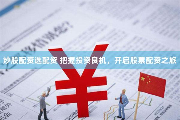 炒股配资选配资 把握投资良机，开启股票配资之旅