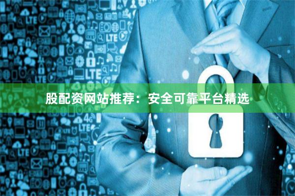 股配资网站推荐：安全可靠平台精选