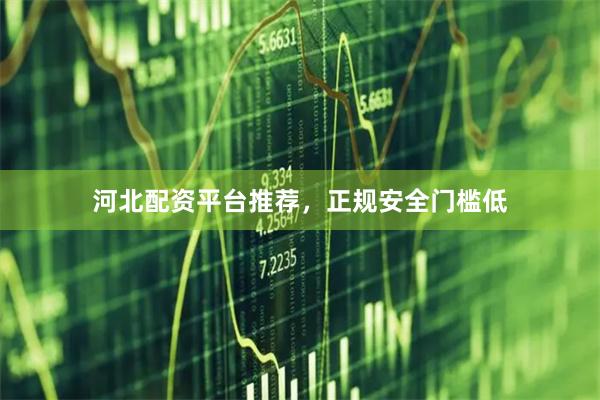 河北配资平台推荐，正规安全门槛低