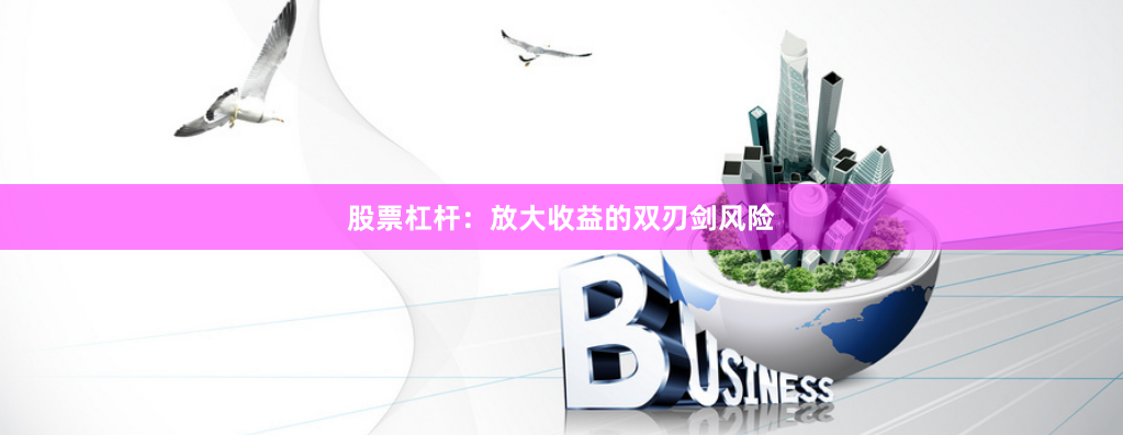 股票杠杆：放大收益的双刃剑风险