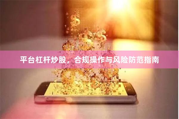 平台杠杆炒股，合规操作与风险防范指南