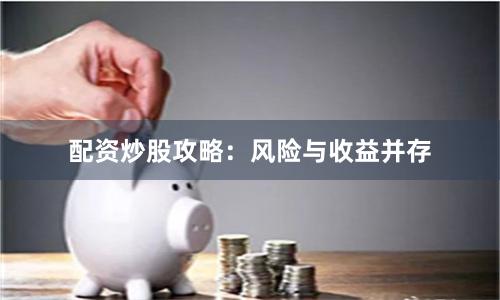 配资炒股攻略：风险与收益并存