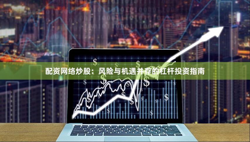 配资网络炒股：风险与机遇并存的杠杆投资指南