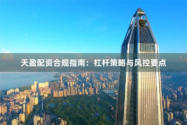 天盈配资合规指南：杠杆策略与风控要点