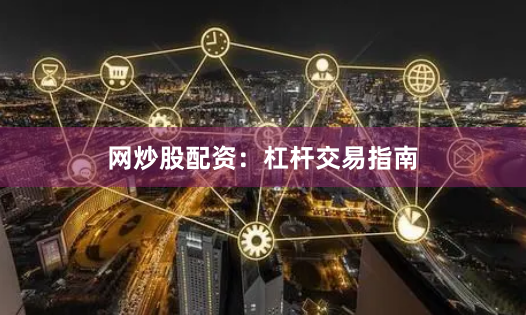 网炒股配资：杠杆交易指南